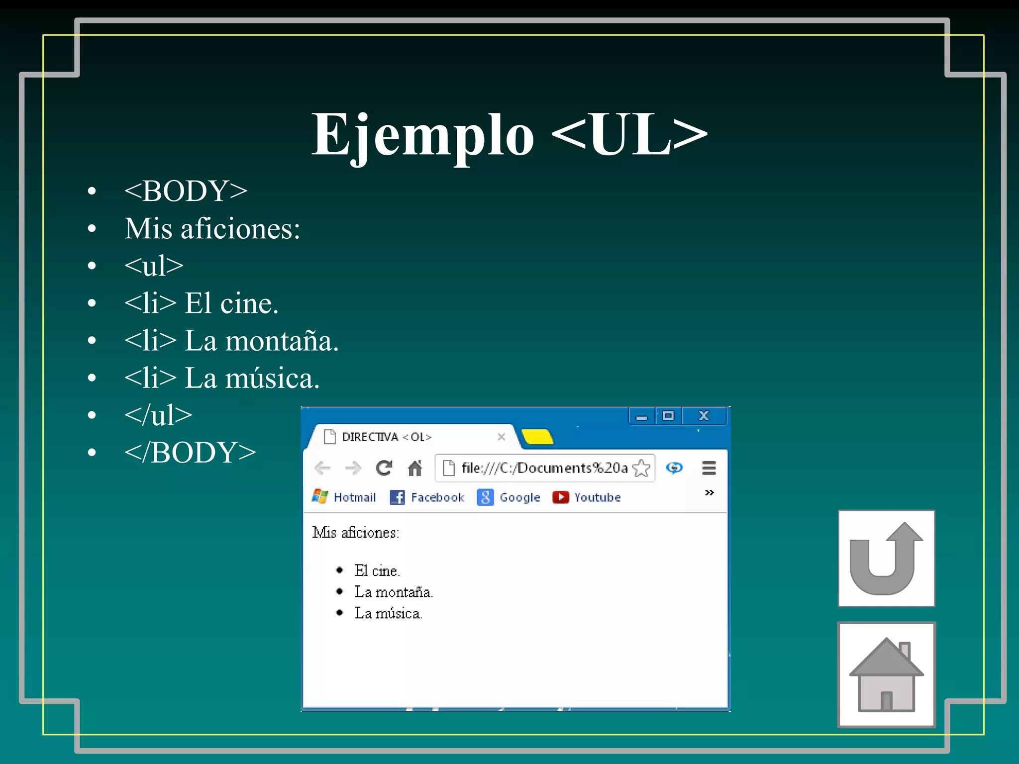 Ejemplo <UL>
•   <BODY>
•   Mis aficiones:
•   <ul>
•   <li> El cine.
•   <li> La montaña.
•   <li> La música.
•   </ul>
•   </BODY>
 