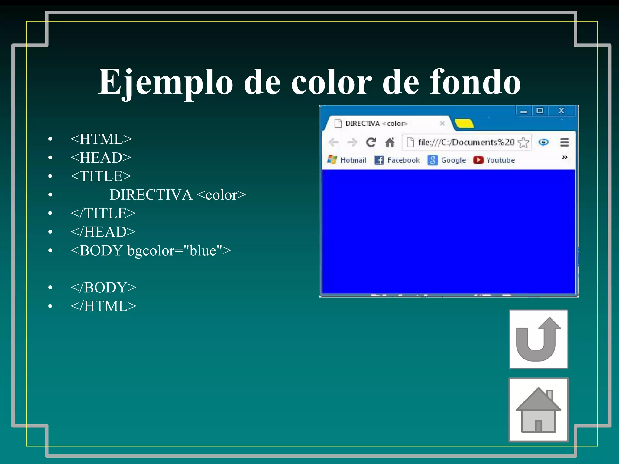 Ejemplo de color de fondo
•   <HTML>
•   <HEAD>
•   <TITLE>
•        DIRECTIVA <color>
•   </TITLE>
•   </HEAD>
•   <BODY bgcolor="blue">

•   </BODY>
•   </HTML>
 