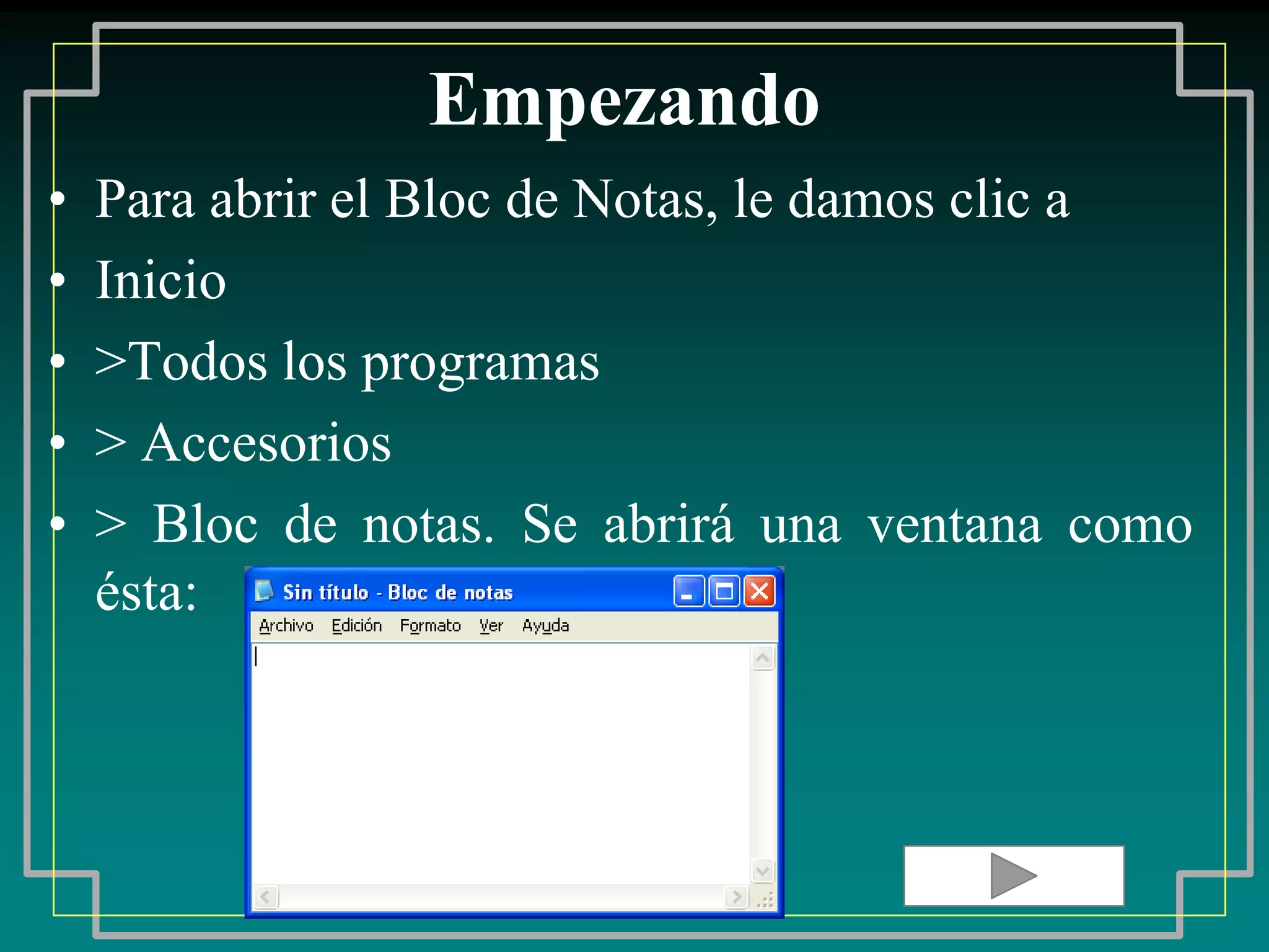 Empezando
•   Para abrir el Bloc de Notas, le damos clic a
•   Inicio
•   >Todos los programas
•   > Accesorios
•   > Bloc de notas. Se abrirá una ventana como
    ésta:
 