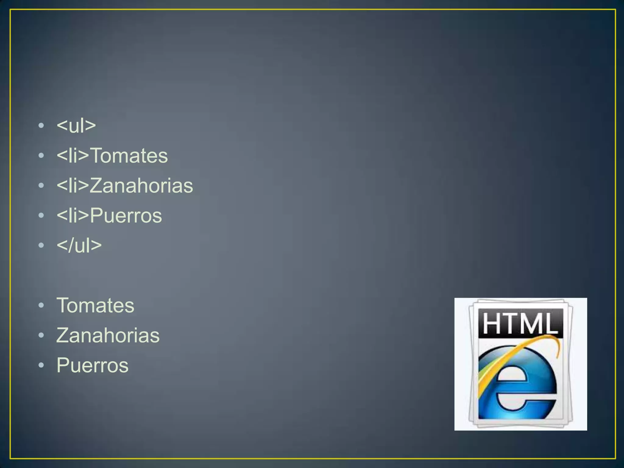 •   <ul>
•   <li>Tomates
•   <li>Zanahorias
•   <li>Puerros
•   </ul>

• Tomates
• Zanahorias
• Puerros
 