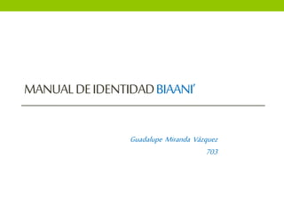 MANUAL DE IDENTIDAD BIAANI’ 
Guadalupe Miranda Vázquez 
703 
 