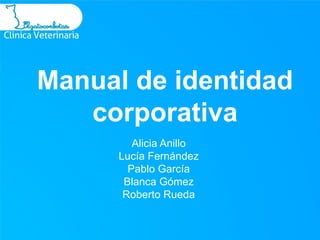Manual de identidad
   corporativa
         Alicia Anillo
      Lucía Fernández
        Pablo García
       Blanca Gómez
       Roberto Rueda
 