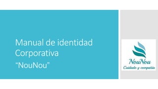 Manual de identidad
Corporativa
“NouNou”
 