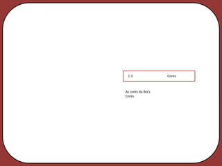 1.3                Cores



As cores da Bia’s
Cores
 