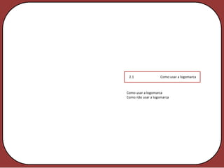 2.1                Como usar a logomarca



Como usar a logomarca
Como não usar a logomarca
 
