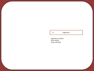1.1            Logomarca


Logomarca colorida
Área mínima
O que não fazer
 
