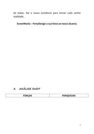 7
de todos. Daí a nossa existência para tornar cada sonho
realidade.
SweetMania – PartyDesign a sua festa ao nosso alcance.
3. ANÁLISE SWOT
FORÇAS FRAQUEZAS
 