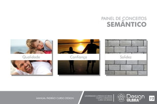UNIVERSIDADE LUTERANA DO BRASIL
CAMPUS CARAZINHO
CURSO DE DESIGN
MANUAL PADRÃO CURSO DESIGN 12
PAINEL DE CONCEITOS
SEMÂNTICO
Qualidade Confiança Solidez
 