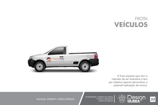 UNIVERSIDADE LUTERANA DO BRASIL
CAMPUS CARAZINHO
CURSO DE DESIGN
MANUAL PADRÃO CURSO DESIGN 33
FROTA
VEÍCULOS
A frota exposta aqui tem a
intensão de ser ilustrativa e tem
por objetivo apenas demonstrar a
possíveil aplicação da marca.
MATERIAIS DE CONSTRUÇÃO
 