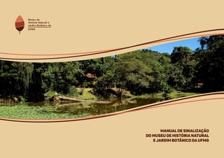 11
MUSEU DE HISTÓRIA NATURAL E JARDIM BOTÂNICO DA UFMG
MANUAL DE IDENTIDADE VISUAL
Manual de sinalização
do Museu de História Natural
e Jardim Botânico da UFMG
 