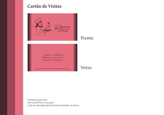 Cartão de Visitas




                                       café & buffet



                                                            Frente


                   Aleide | 81 8788.9402
                Jackeline | 81 9735.7276
                 Neuraci | 81 8768.6733


       requinte e sabor nos melhores momentos da sua vida   Verso




Formato 90x50 mm
Em couché fosco, 230 g/m²
Com ou sem aplicação de verniz localizado na marca
 