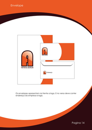 Pagina 14
Os envelopes apresentam na frente a logo. E no verso deve conter
endereço da empresa e logo.
AAAdriano SantosD E S I G N E R G R Á F I C O
AAAdriano SantosD E S I G N E R G R Á F I C O
AAEndereço
Envelope
 