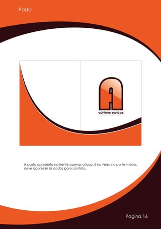 Pagina 16
Pasta
AAAdriano SantosD E S I G N E R G R Á F I C O
A pasta apresenta na frente apenas a logo. E no verso na parte inferior,
deve aparecer os dados para contato.
 
