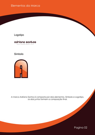 Elementos da Marca
Logotipo
Simbolo
AA
Adriano SantosD E S I G N E R G R Á F I C O
Pagina 02
A marca Adriano Santos é composta por dois elementos. Simbolo e Logotipo,
os dois juntos formam a composição ﬁnal.
 