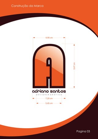 Pagina 03
Construção da Marca
AAAdriano SantosD E S I G N E R G R Á F I C O
9,47cm
7,20 cm
5,45 cm
6,95 cm
 