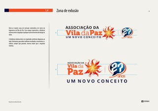 1.4

Deve-se manter zona de exclusão sistemática em torno da
logomarca da Vila da Paz. Esse espaço representa a distância
mínima entre o logotipo e qualquer outro elemento de design ou
texto.
A distância mínima deve ser respeitada conforme diagrama ao
lado. Entretanto, para obter melhores resultados, recomenda-se
utilizar, sempre que possível, reserva maior que o requisito
mínimo.

Zona de exlusão

 