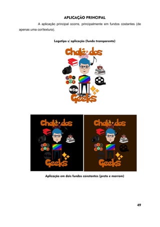 APLICAÇÃO PRINCIPAL
A aplicação principal ocorre, principalmente em fundos costantes (de
apenas uma cor/textura).
Logotipo s/ aplicação (fundo transparente)
Aplicação em dois fundos constantes (preto e marrom)
49
 