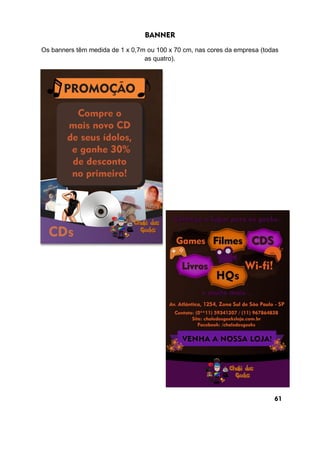BANNER
Os banners têm medida de 1 x 0,7m ou 100 x 70 cm, nas cores da empresa (todas
as quatro).
61
 