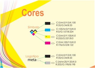 Cores
           C:0/M:0/Y:0/K:100
           R:35/G:34/B:33
 Símbolo
           C:100/M:0/Y:0/K:0
           R:0/G:157/B:224
           C:0/M:0/Y:100/K:0
           R:255/G:237/B:0
           C:0/M:100/Y:0/K:0
           R:196/G:0/B:122



           C:0/M:0/Y:0/K:100
Logotipo   R:35/G:34/B:33
           C:24/M:20/Y:20/K:0
           R:202/G:198/B:198
 