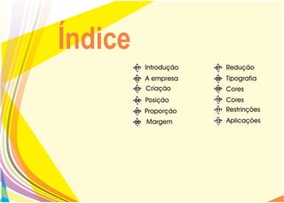 Índice
         01   Introdução   07   Redução
         02   A empresa    08   Tipografia
         03   Criação      09   Cores
         04   Posição      10   Cores
         05   Proporção    11   Restrinções
         06   Margem       12   Aplicações
 