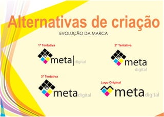 Alternativas de criação
                     EVOLUÇÃO DA MARCA

    1ª Tentativa                           2ª Tentativa




      3ª Tentativa
                                   Logo Original
 