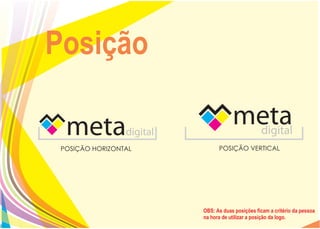 Posição

 POSIÇÃO HORIZONTAL         POSIÇÃO VERTICAL




                      OBS: As duas posições ficam a critério da pessoa
                      na hora de utilizar a posição da logo.
 