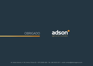 OBRIGADO
agência de resultados
Av. Isaías Scherrer, nº 39, Centro, Piúma-ES - CEP 29285-000 - Tel.: (28) 3520-2571 - email: contato@adsonagencia.com
 