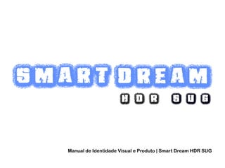 Manual de Identidade Visual e Produto | Smart Dream HDR SUG
H D R S U G
DreamSmart
 