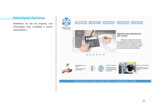 24 
Mídia Digital / Eletrônica 
Redesenho do site da empresa, com informações mais completas e acesso mais dinâmico. 
 
