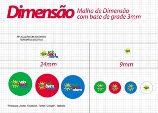 Malha de Dimensão
com base de grade 3mmDimensão
24mm 9mm
APLICAÇÃO EM AVATARES
FORMATOS DIGITAIS
Whatsapp, Avatar Facebook, Twitter, Google+, Website
 