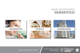 UNIVERSIDADE LUTERANA DO BRASIL
CAMPUS CARAZINHO
CURSO DE DESIGN
MANUAL PADRÃO CURSO DESIGN 12
PAINEL DE CONCEITOS
SEMÂNTICO
ATENDIMENTO ESTÉTICA MODERNIDADE
 