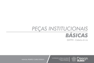 PEÇAS INSTITUCIONAIS
BÁSICAS
SMYTH - Cabelos & cia
UNIVERSIDADE LUTERANA DO BRASIL
CAMPUS CARAZINHO
CURSO DE DESIGN
MANUAL PADRÃO CURSO DESIGN
 