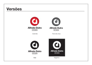 Versões 
Alfredo Dutra 
DESIGN 
Alfredo Dutra 
DESIGN 
Alfredo Dutra 
DESIGN 
Alfredo Dutra 
DESIGN 
Colorido 
P&B 
Tons de cinza 
Negativo 
 