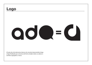 Logo 
A fusão dos três elementos básicos do conceito desenvolvido chega 
a logo finalizada que comunica de forma simples todos os valores e 
sentidos agregados a marca 
 
