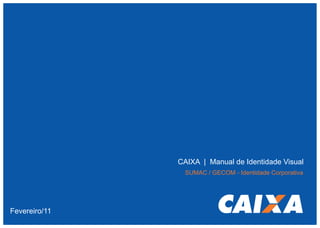 CAIXA | Manual de Identidade Visual
SUMAC / GECOM - Identidade Corporativa

Fevereiro/11

 