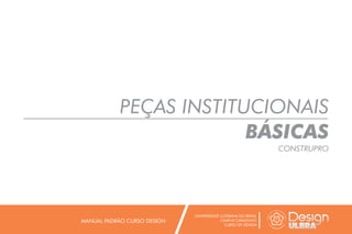 PEÇAS INSTITUCIONAIS
BÁSICAS
CONSTRUPRO
UNIVERSIDADE LUTERANA DO BRASIL
CAMPUS CARAZINHO
CURSO DE DESIGN
MANUAL PADRÃO CURSO DESIGN
 
