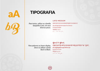 !@#$%¨&*()
!@#$%¨&*()
aA
bB
TIPOGRAFIA
Para textos, u�liza-se a família
�pográfica Lato, em seus
diversos pesos.
Para palavras ou frases display,
Deve-se u�lizar a fonte
Back to Black.
Back to Black
LATO MEDIUM
ABCDEFGHIJKLMNOPQRSTUVWXYZ
ABCDEFGHIJKLMNOPQRSTUVWXYZ
abcdefghijklmnopqrstuvwxyz
abcdefghijklmnopqrstuvwxyz
1234567890
1234567890
;:/´`´^~" '+-_=.,
;:/´`´^~" '+-_=.,
04
 