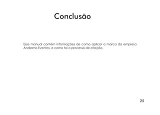 25
Conclusão
Esse manual contém informações de como aplicar a marca da empresa
Andiamo Eventos, e como foi o processo de criação.
 