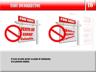 USOS INCORRECTOS                                   16




El texto no debe perder su grado de inclinación,
ni la posición original.
 