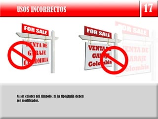 USOS INCORRECTOS                                     17




Ni los colores del símbolo, ni la tipografía deben
ser modificados.
 