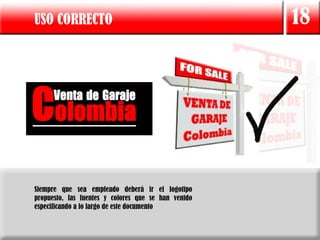 USO CORRECTO                                         18




Siempre que sea empleado deberá ir el logotipo
propuesto, las fuentes y colores que se han venido
especificando a lo largo de este documento
 