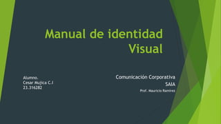 Manual de identidad
Visual
Comunicación Corporativa
SAIA
Prof. Mauricio Ramírez
Alumno.
Cesar Mujica C.I
23.316282
 
