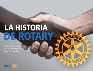 Guía sobre nuestra
voz e identidad visual
para los rotarios
LA HISTORIA
DE Rotary
 