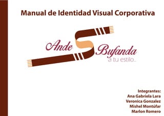 Manual de Identidad Visual Corporativa
Integrantes:
Ana Gabriela Lara
Veronica Gonzalez
Mishel Montúfar
Marlon Romero
 