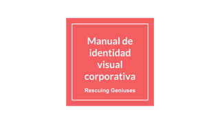 Manual de
identidad
visual
corporativa
Rescuing Geniuses
 