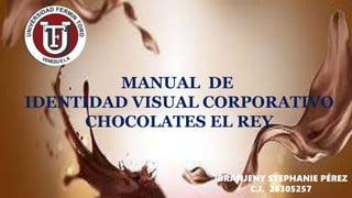 IBRANJENY STEPHANIE PÉREZ
C.I. 26305257
MANUAL DE
IDENTIDAD VISUAL CORPORATIVO
CHOCOLATES EL REY
 