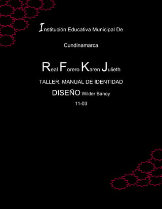 Institución Educativa Municipal De
          Cundinamarca



 Real Forero Karen Julieth
TALLER. MANUAL DE IDENTIDAD

     DISEÑO Wilder Banoy
              11-03
 