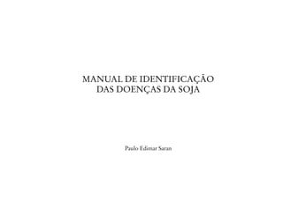 Manual de identificação 
das doenças da soja 
Paulo Edimar Saran 
 