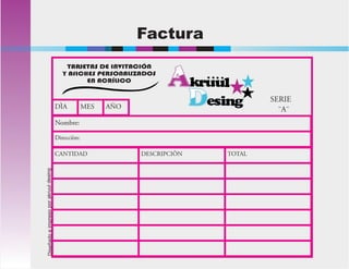 Factura
CANTIDAD DESCRIPCIÒN TOTAL
Nombre:
Direcciòn:
DÌA MES AÑO
SERIE
¨A¨
TARJETAS DE INVITACIÓN
Y AfICHES PERSONALIZADOS
EN ACRÍLICO
Diseñadoeimpresoporakruuldesing
 