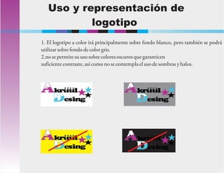 1. El logotipo a color irá principalmente sobre fondo blanco, pero también se podrá
utilizar sobrefondodecolorgris.
2.no se permite su usosobrecolores oscuros quegaranticen
suficiente contraste, así comonose contempla elusode sombras y halos.
Uso y representación de
logotipo
 
